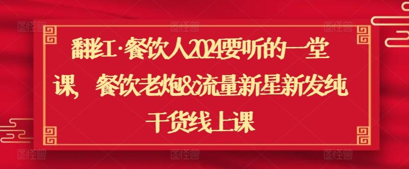 翻红·餐饮人2024要听的一堂课，餐饮老炮&流量新星新发纯干货线上课-网赚项目平台