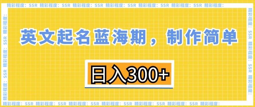 英文起名蓝海期，制作简单，日入300+【揭秘】-网赚项目平台