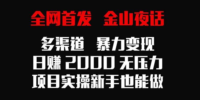 全网首发，金山夜话多渠道暴力变现，日赚2000无压力，项目实操新手也能做-网赚项目平台