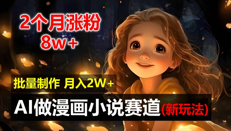 2个月涨粉8w，新玩法AI自动化做漫画小说赛道，操作简单可批量制作，新手小白轻松月入2W【揭秘】-网赚项目平台