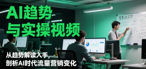 AI趋势与实操视频，从趋势解读入手，剖析AI时代流量营销变化-网赚项目平台
