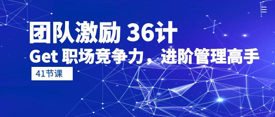 (10033期)团队激励 36计-Get 职场竞争力，进阶管理高手(41节课)-网赚项目平台
