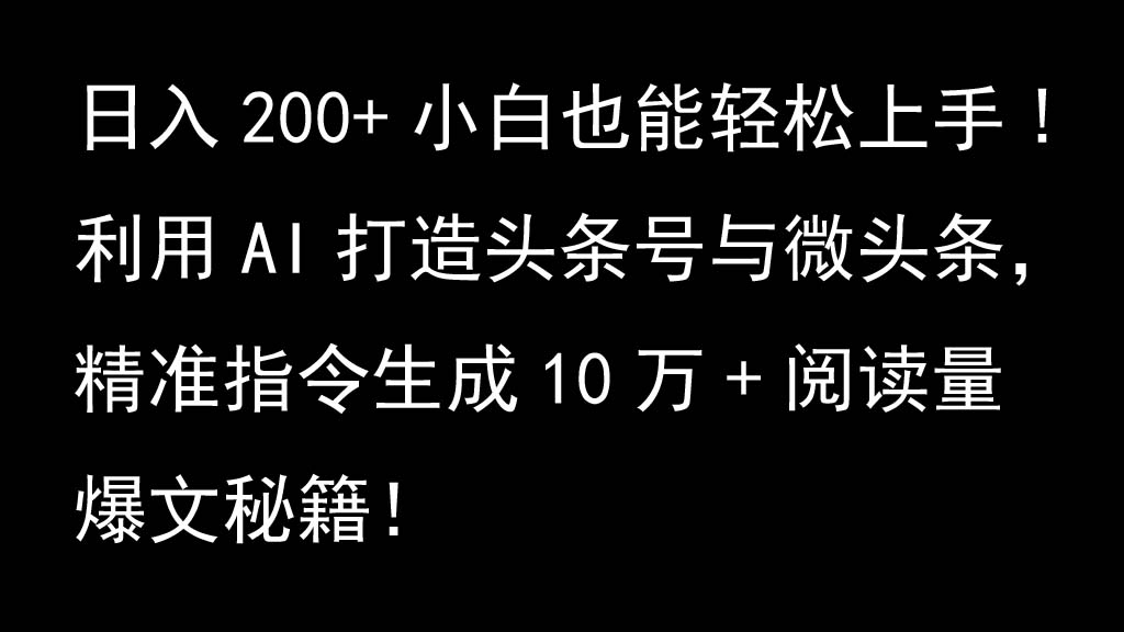 利用AI打造头条号与微头条，精准指令生成10万+阅读量爆文秘籍！日入200+小白也能轻…-网赚项目平台