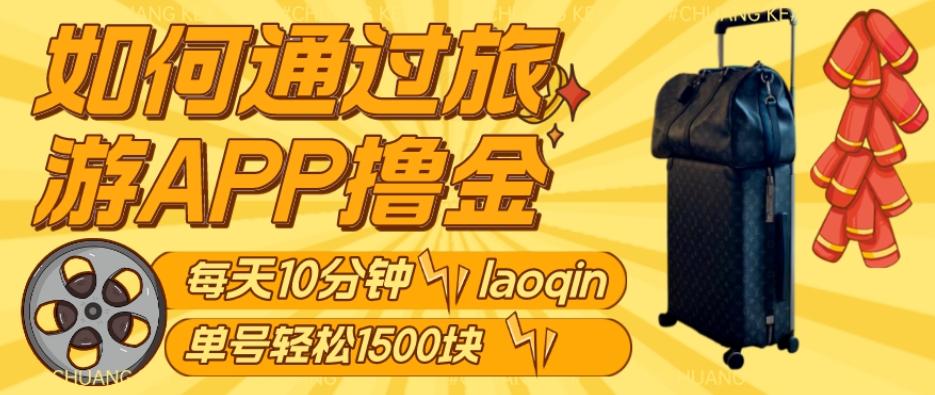 如何通过旅游APP撸金，每天10分钟，傻瓜式操作单号1500+-网赚项目平台