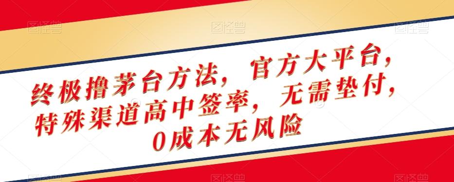 终极撸茅台方法，官方大平台，特殊渠道高中签率，无需垫付，0成本无风险【揭秘】-网赚项目平台