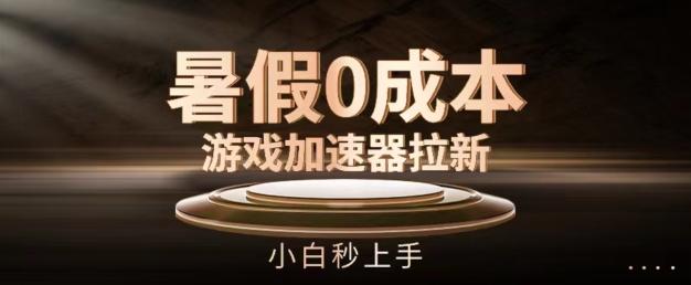 暑假0成本游戏加速器拉新，小白秒上手，无需投资【揭秘】-网赚项目平台