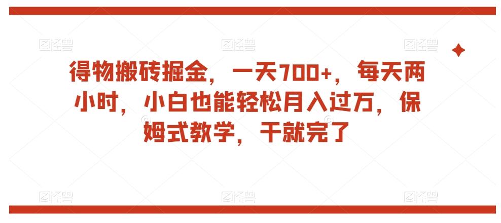 得物搬砖掘金，一天700+，每天两小时，小白也能轻松月入过万，保姆式教学，干就完了-网赚项目平台