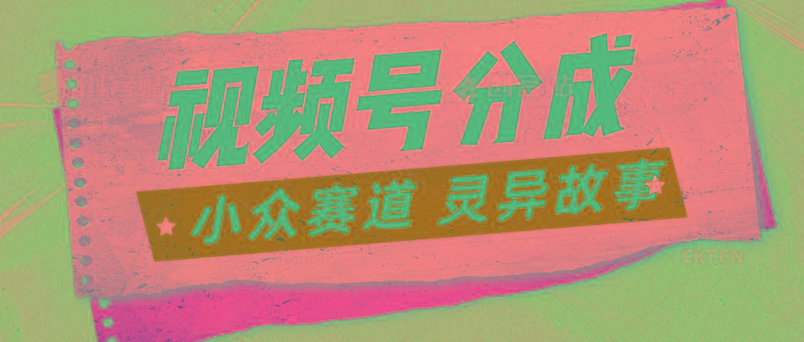 视频号分成掘金小众赛道 灵异故事，普通人都能做得好的副业-网赚项目平台