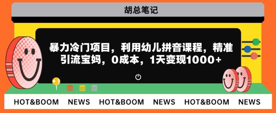 暴力冷门项目，利用幼儿拼音课程，精准引流宝妈，0成本，多种变现方式！-网赚项目平台