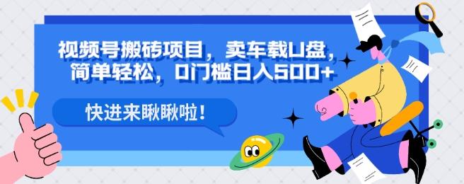视频号搬砖项目，卖车载U盘，简单轻松，0门槛日入500+-网赚项目平台