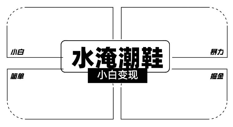 2024全新冷门水淹潮鞋无人直播玩法，小白也能轻松上手，打爆私域流量，轻松实现变现【揭秘】-网赚项目平台