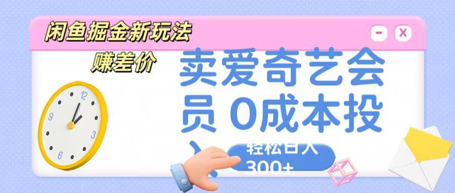 咸鱼掘金新玩法 赚差价 卖爱奇艺会员 0成本投入 轻松日收入300+-网赚项目平台