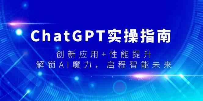 ChatGPT实操指南，创新应用+性能提升，解锁AI魔力，启程智能未来-网赚项目平台