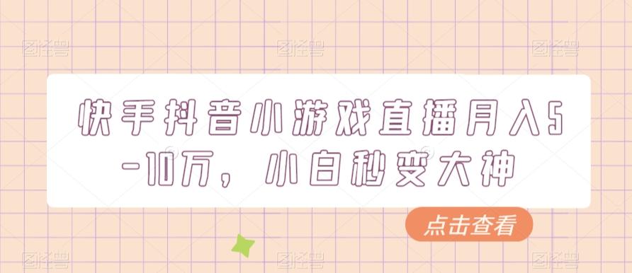 快手抖音小游戏直播月入5-10万，小白秒变大神-网赚项目平台