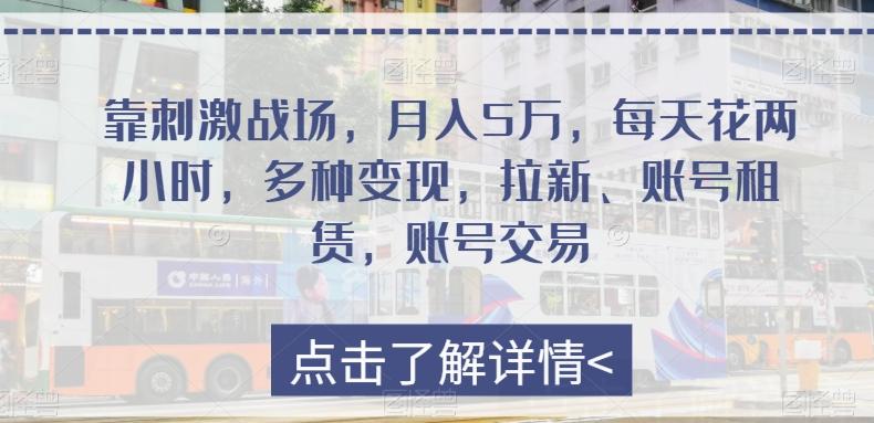 靠刺激战场，月入5万，每天花两小时，多种变现，拉新、账号租赁，账号交易-网赚项目平台