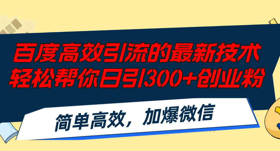 百度高效引流的最新技术,轻松帮你日引300+创业粉,简单高效，加爆微信-网赚项目平台