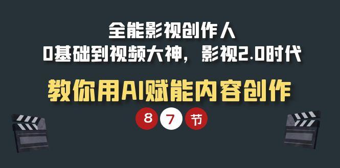 (9543期)全能-影视 创作人，0基础到视频大神，影视2.0时代，教你用AI赋能内容创作-网赚项目平台