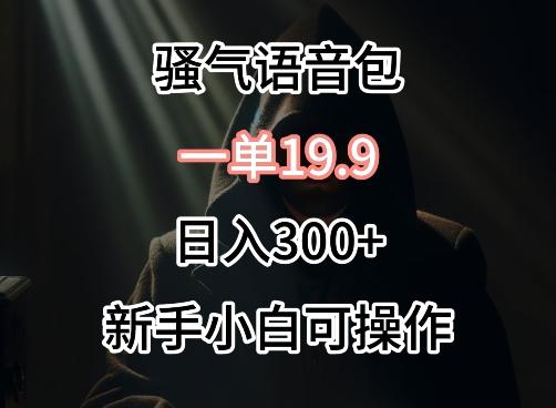 0成本卖骚气语音包，一单19.9.日入300+【揭秘】-网赚项目平台