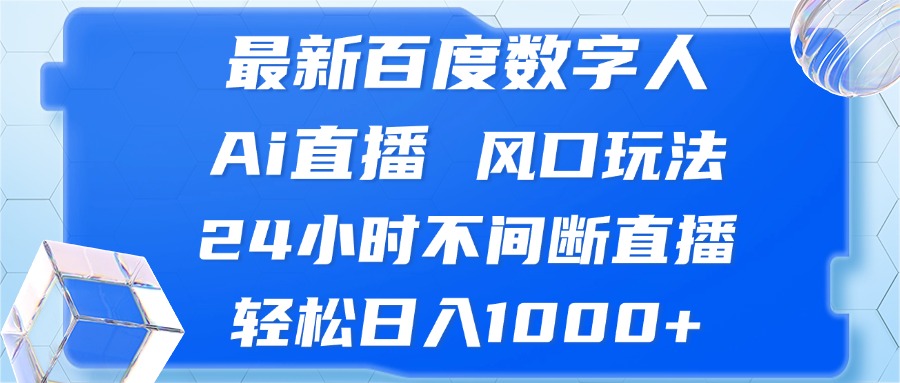 最新百度数字人Ai直播，风口玩法，24小时不间断直播，轻松日入1000+-网赚项目平台