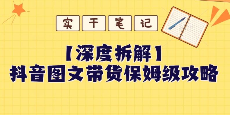 【深度拆解】抖音图文带货保姆级攻略，时间成本很低，每天做6张图-网赚项目平台