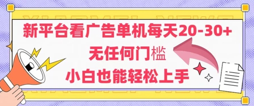 新平台看广告单机每天20-30，无任何门槛，安卓手机即可，小白也能轻松上手-网赚项目平台