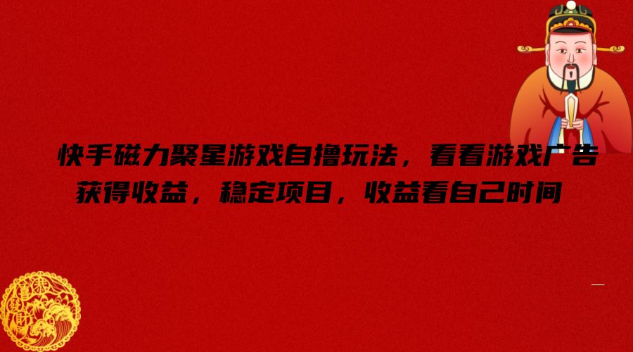 快手磁力聚星游戏自撸玩法，看看游戏广告获得收益，稳定项目，收益看自己时间【揭秘】-网赚项目平台