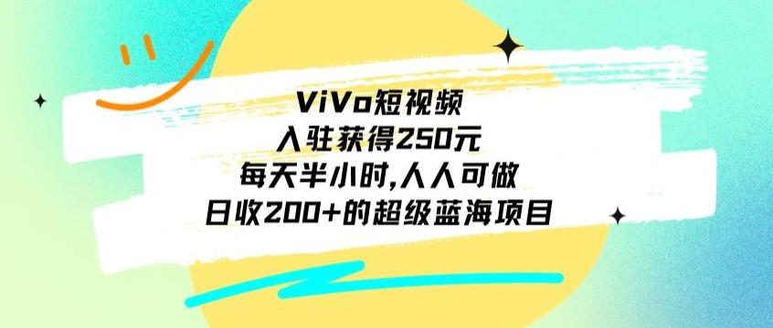 ViVo短视频，入驻获得250元，每天半小时，日收200+的超级蓝海项目，人人可做-网赚项目平台