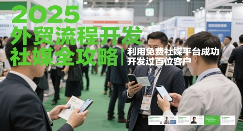 2025外贸流程开发社媒全攻略，利用免费社媒平台成功开发过百位客户-网赚项目平台