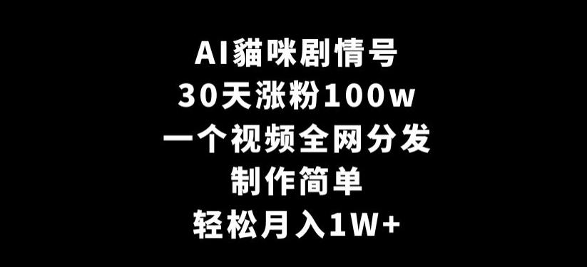 AI貓咪剧情号，30天涨粉100w，制作简单，一个视频全网分发，轻松月入1W+【揭秘】-网赚项目平台