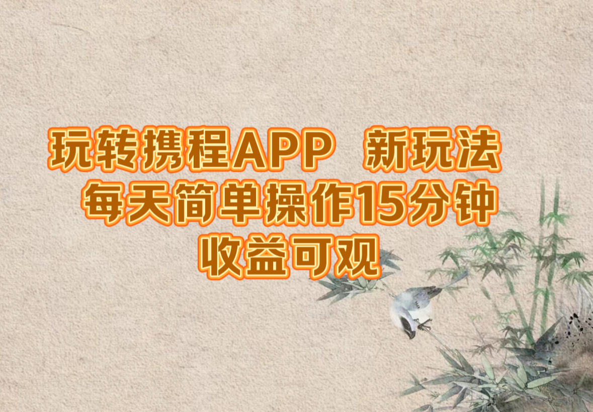 玩转携程APP，新玩法，每天简单操作15分钟，收益可观-网赚项目平台