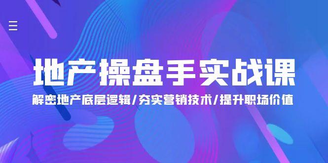 (9960期)地产 操盘手实战课：解密地产底层逻辑/夯实营销技术/提升职场价值(24节)-网赚项目平台