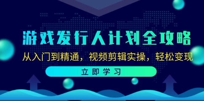 游戏发行人计划全攻略：从入门到精通，视频剪辑实操，轻松变现-网赚项目平台