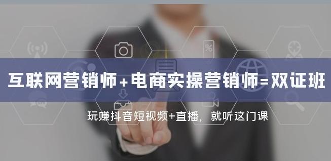 互联网·营销师+电商实操营销师=双证班：玩赚抖音短视频+直播就听这门课-网赚项目平台