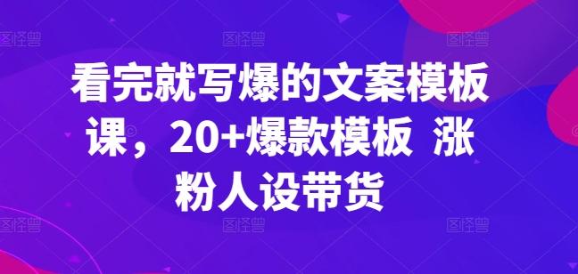 看完就写爆的文案模板课，20+爆款模板  涨粉人设带货-网赚项目平台
