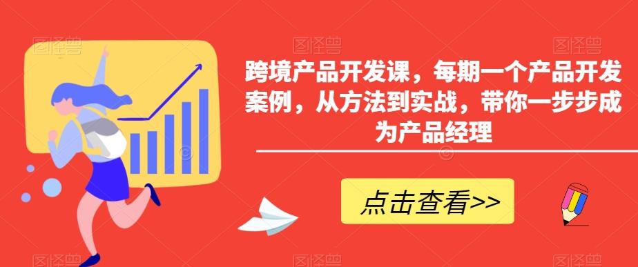 跨境产品开发课，每期一个产品开发案例，从方法到实战，带你一步步成为产品经理-网赚项目平台