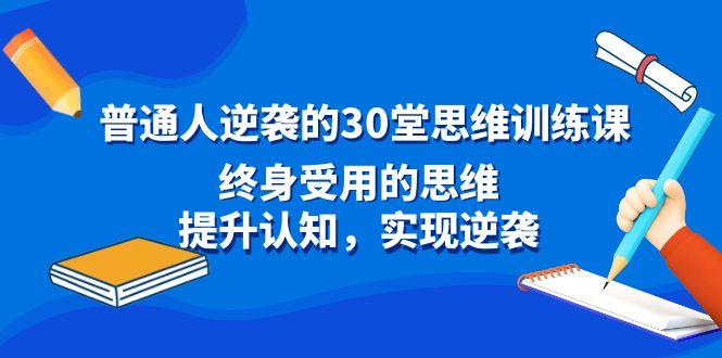 普通人逆袭的30堂思维训练课，终身受用的思维，提升认知，实现逆袭-网赚项目平台