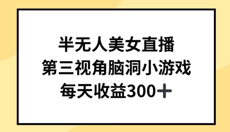 半无人美女直播，第三视角脑洞小游戏，每天收益300+【揭秘】-网赚项目平台