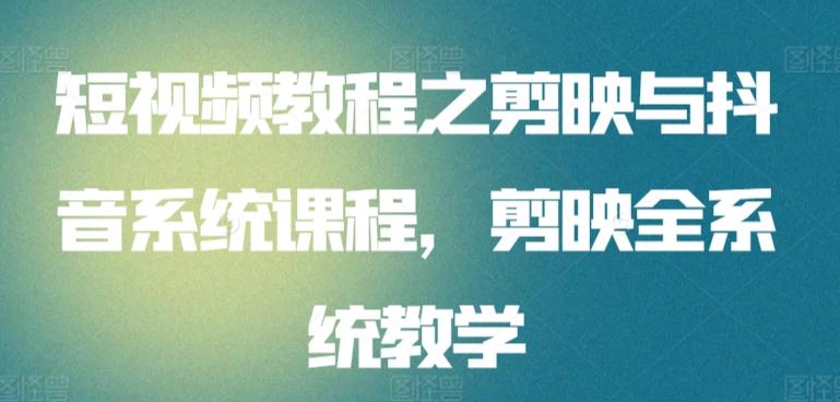 短视频教程之剪映与抖音系统课程，剪映全系统教学-网赚项目平台