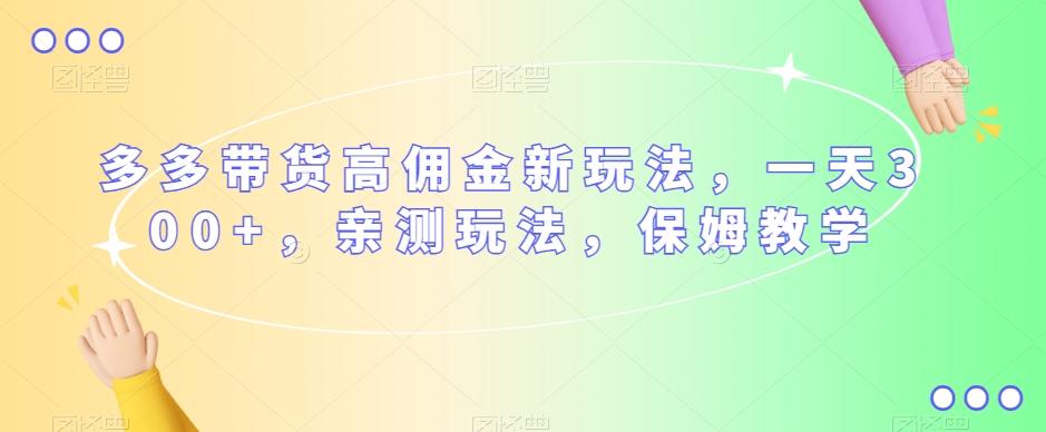 多多带货高佣金新玩法，一天300+，亲测玩法，保姆教学-网赚项目平台
