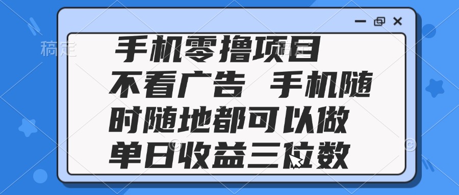 2025手机零撸项目 不看广告 手机随时可做 单日收益三位数-网赚项目平台