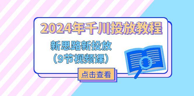 2024年千川投放教程，新思路+新投放(9节视频课-网赚项目平台