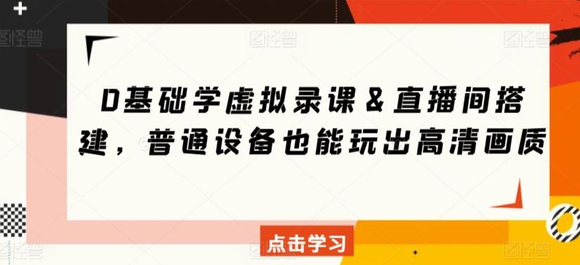 0基础学虚拟录课＆直播间搭建，普通设备也能玩出高清画质-网赚项目平台