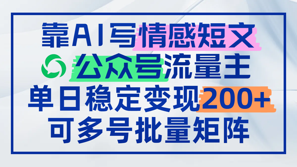 靠AI写情感短文，公众号流量主日赚200+，可多号批量矩阵-网赚项目平台