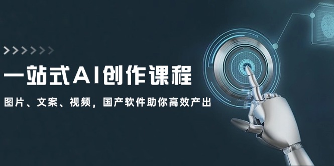 一站式AI创作课程：图片、文案、视频，国产软件助你高效产出-网赚项目平台