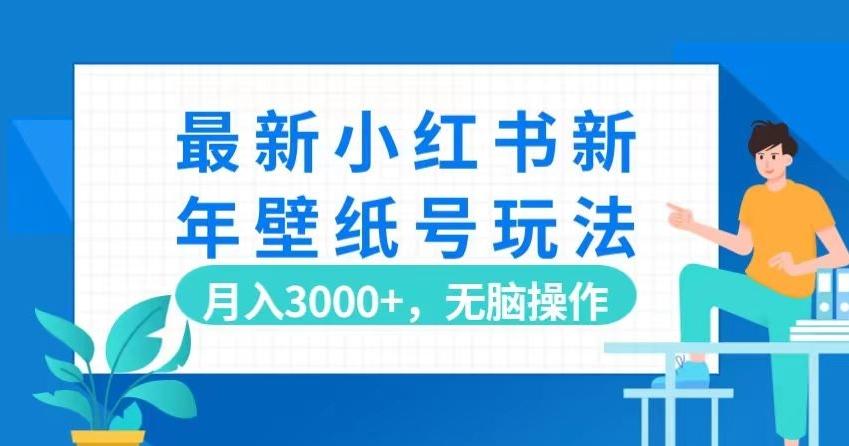 最新小红书新年壁纸号玩法，月入3000+，无脑操作-网赚项目平台