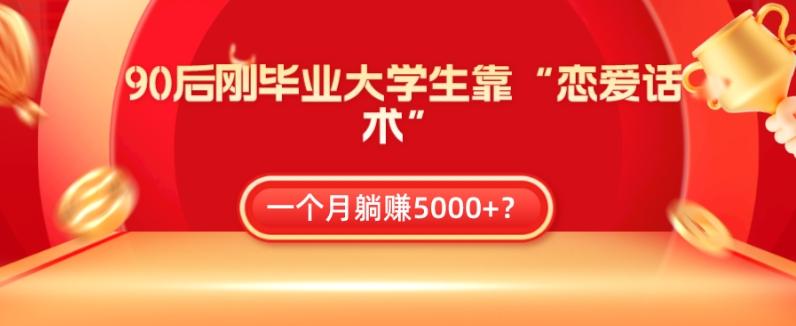 90后刚毕业大学生靠“恋爱话术”，一个月躺赚5000+？-网赚项目平台