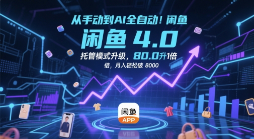 从手动到AI全自动！闲鱼4.0托管模式升级，效率提升10 倍，月入轻松破 8k【揭秘】-网赚项目平台