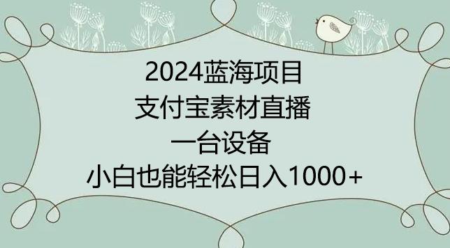 2024年蓝海项目，支付宝素材直播，无需出境，小白也能日入1000+ ，实操教程【揭秘】-网赚项目平台