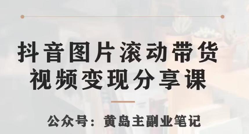 黄岛主·抖音图片滚动带货视频副业项目，一条龙变现玩法分享给你-网赚项目平台