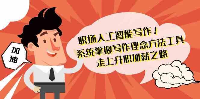 职场人工智能写作-系统掌握写作理念方法工具，走上升职加薪之路(无水印)-网赚项目平台